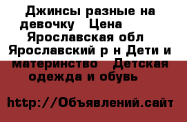 Джинсы разные на девочку › Цена ­ 300 - Ярославская обл., Ярославский р-н Дети и материнство » Детская одежда и обувь   